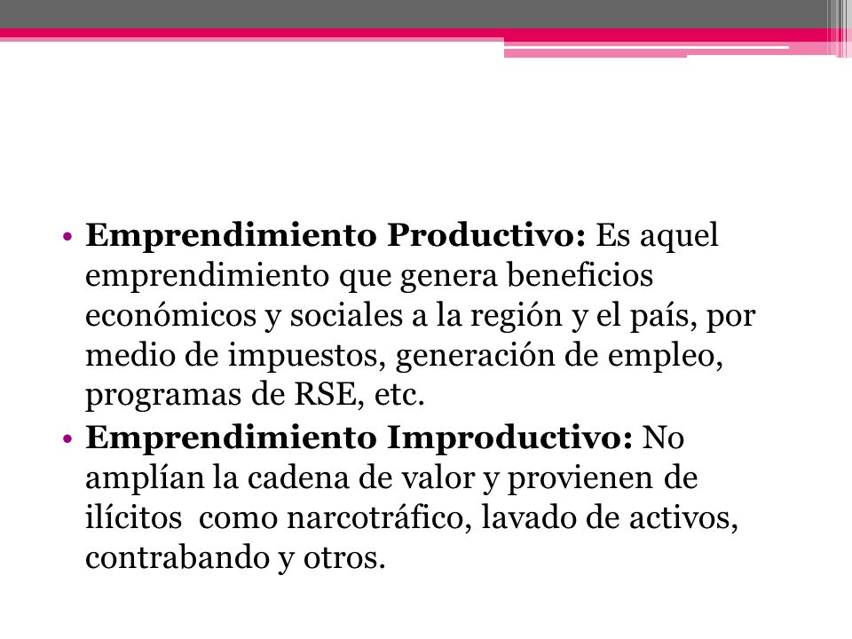 Emprendimiento Productivo: Es aquel emprendimiento que genera beneficios económicos y sociales a la región y el país, por medio de impuestos, generación de empleo, programas de RSE, etc.