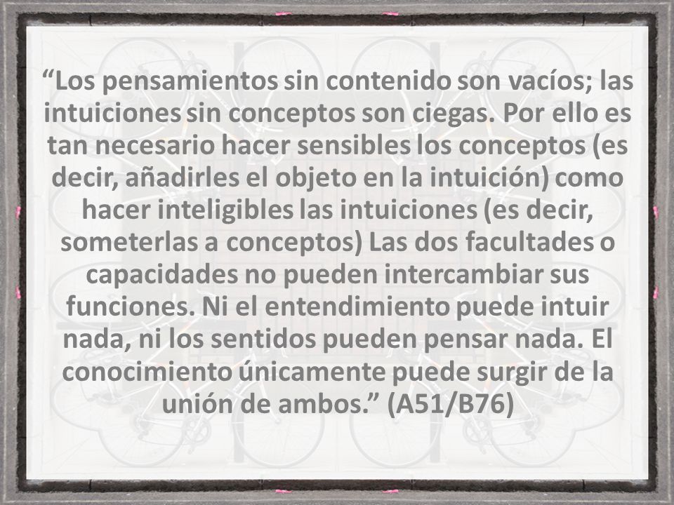 Los pensamientos sin contenido son vacíos; las intuiciones sin conceptos son ciegas.