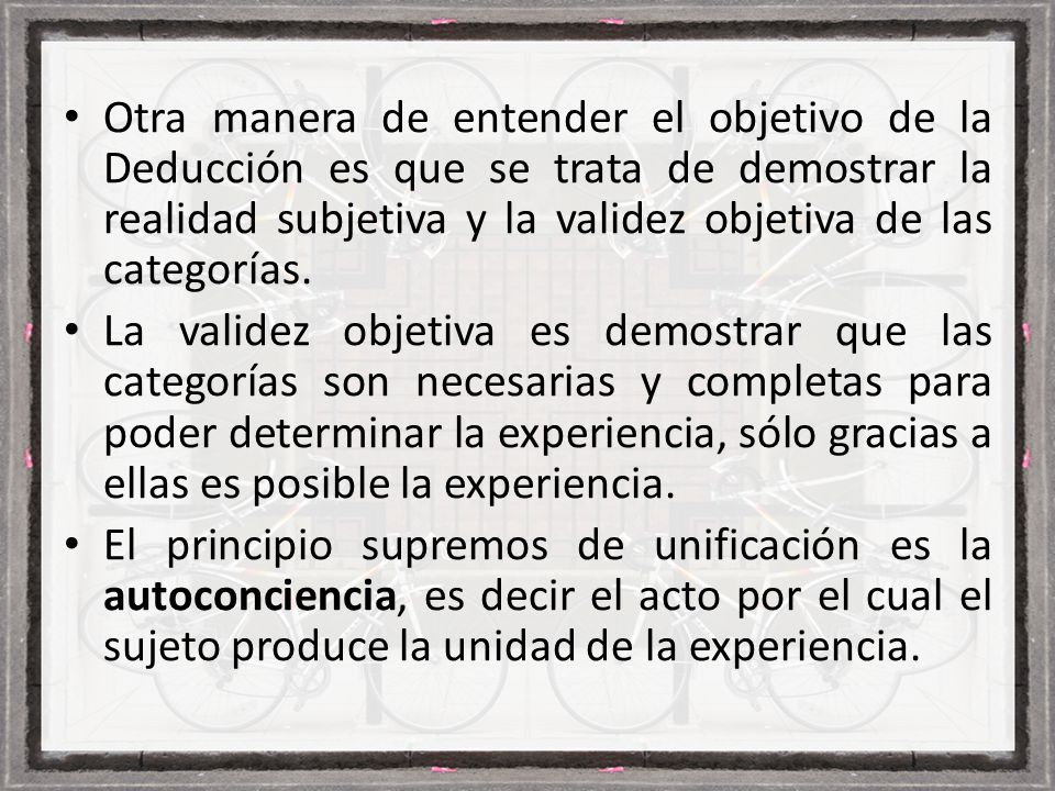 Otra manera de entender el objetivo de la Deducción es que se trata de demostrar la realidad subjetiva y la validez objetiva de las categorías.