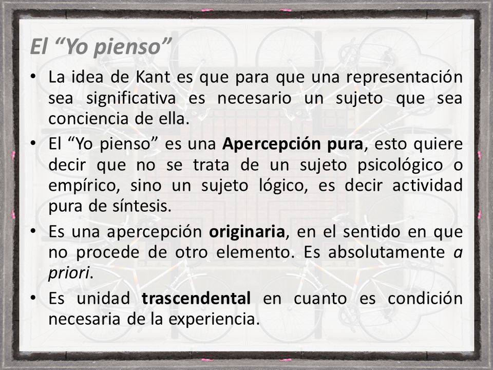El Yo pienso La idea de Kant es que para que una representación sea significativa es necesario un sujeto que sea conciencia de ella.