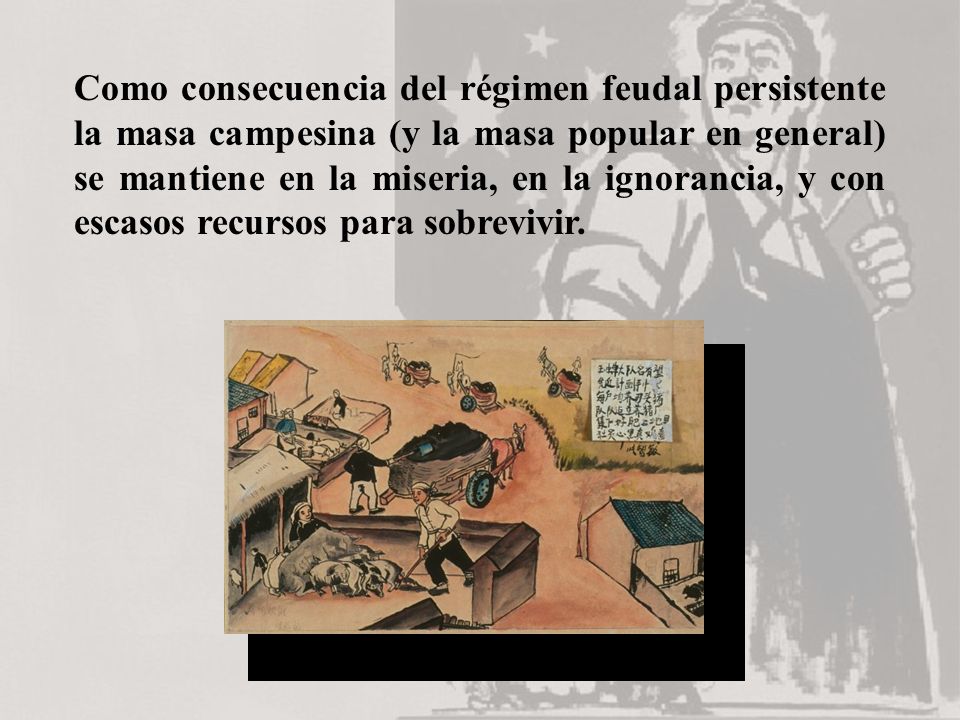 Como consecuencia del régimen feudal persistente la masa campesina (y la masa popular en general) se mantiene en la miseria, en la ignorancia, y con escasos recursos para sobrevivir.