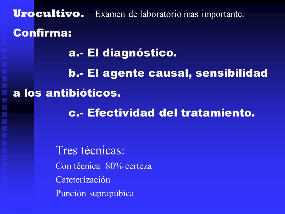 Tres técnicas: Urocultivo. Examen de laboratorio mas importante.