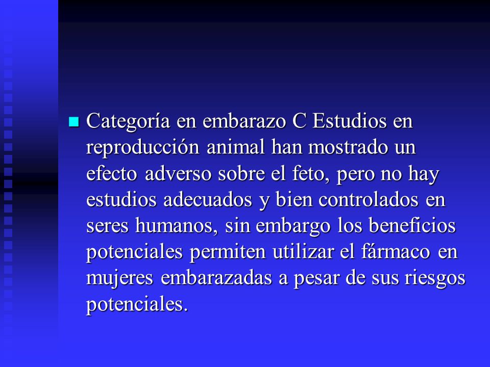 Categoría en embarazo C Estudios en reproducción animal han mostrado un efecto adverso sobre el feto, pero no hay estudios adecuados y bien controlados en seres humanos, sin embargo los beneficios potenciales permiten utilizar el fármaco en mujeres embarazadas a pesar de sus riesgos potenciales.