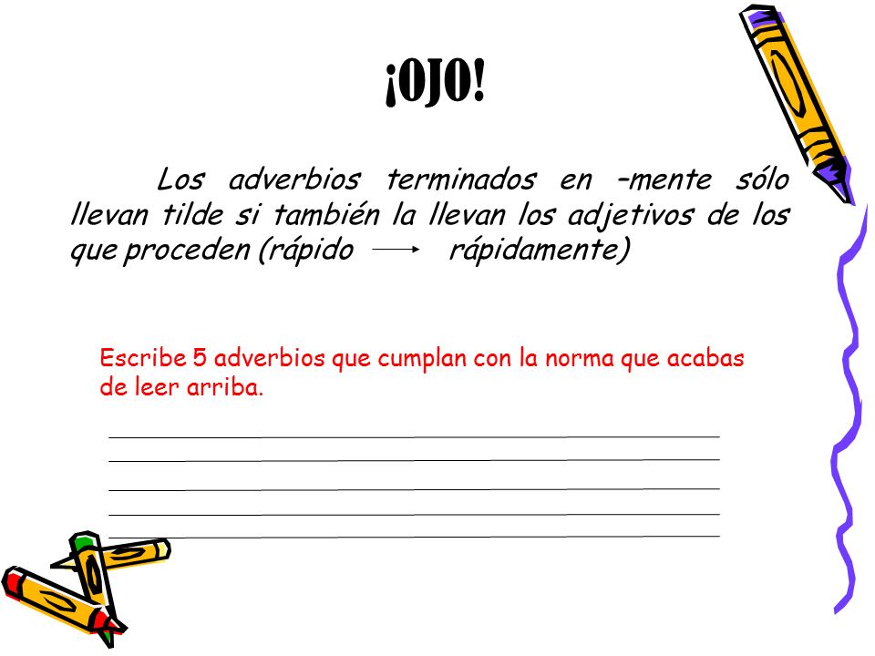 ¡OJO! Los adverbios terminados en –mente sólo llevan tilde si también la llevan los adjetivos de los que proceden (rápido rápidamente)