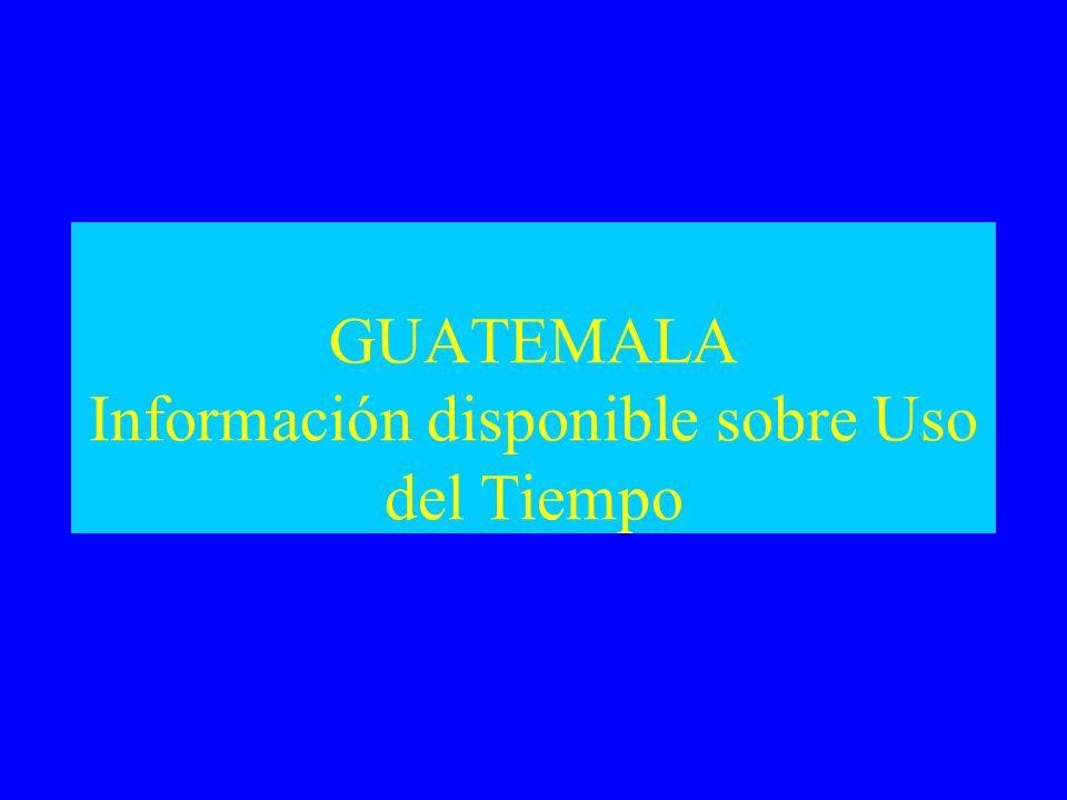 GUATEMALA Información disponible sobre Uso del Tiempo