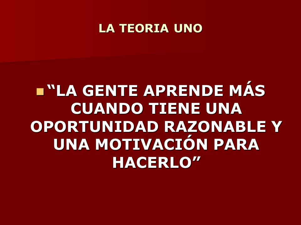 LA TEORIA UNO LA GENTE APRENDE MÁS CUANDO TIENE UNA OPORTUNIDAD RAZONABLE Y UNA MOTIVACIÓN PARA HACERLO