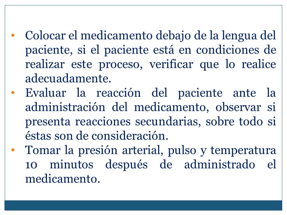 Colocar el medicamento debajo de la lengua del paciente, si el paciente está en condiciones de realizar este proceso, verificar que lo realice adecuadamente.