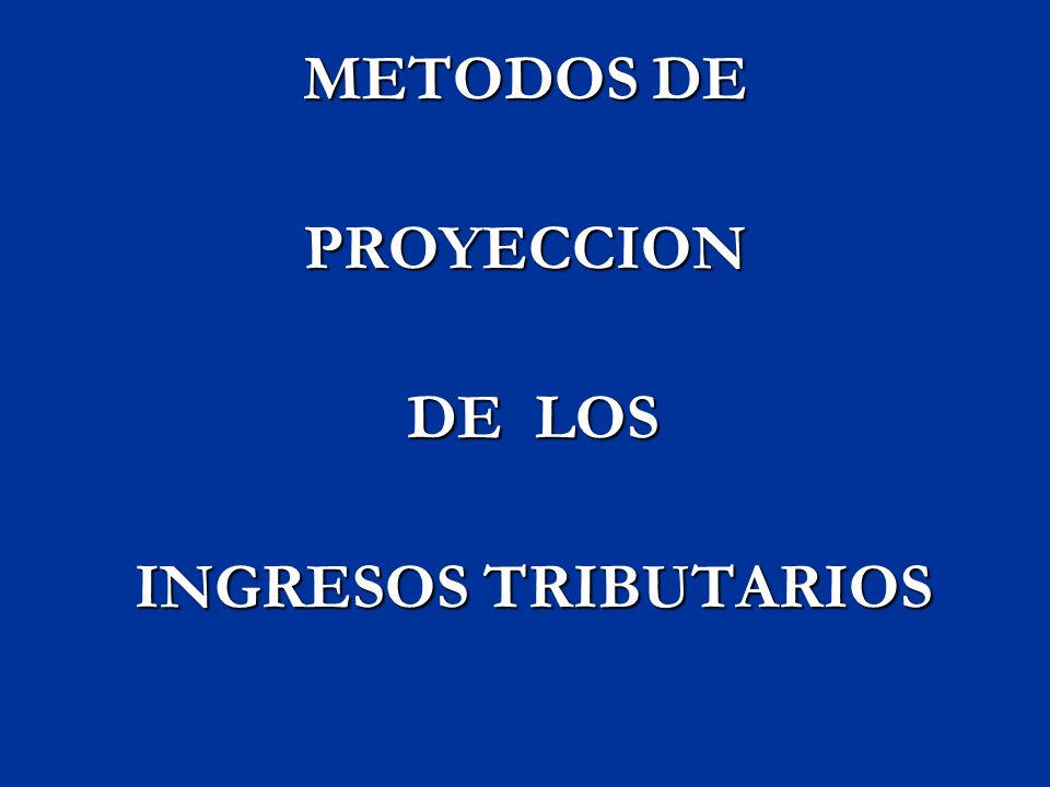 METODOS DE PROYECCION DE LOS INGRESOS TRIBUTARIOS