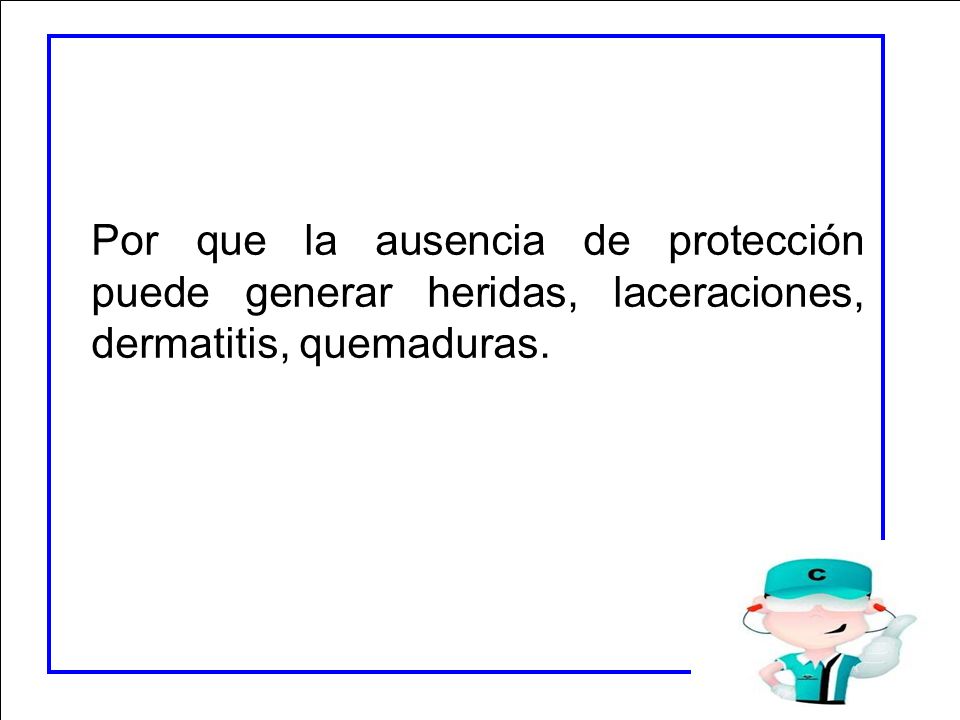 Por que la ausencia de protección puede generar heridas, laceraciones, dermatitis, quemaduras.