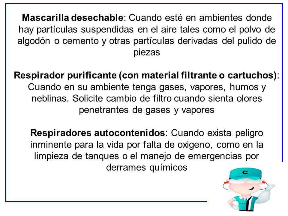Mascarilla desechable: Cuando esté en ambientes donde hay partículas suspendidas en el aire tales como el polvo de algodón o cemento y otras partículas derivadas del pulido de piezas