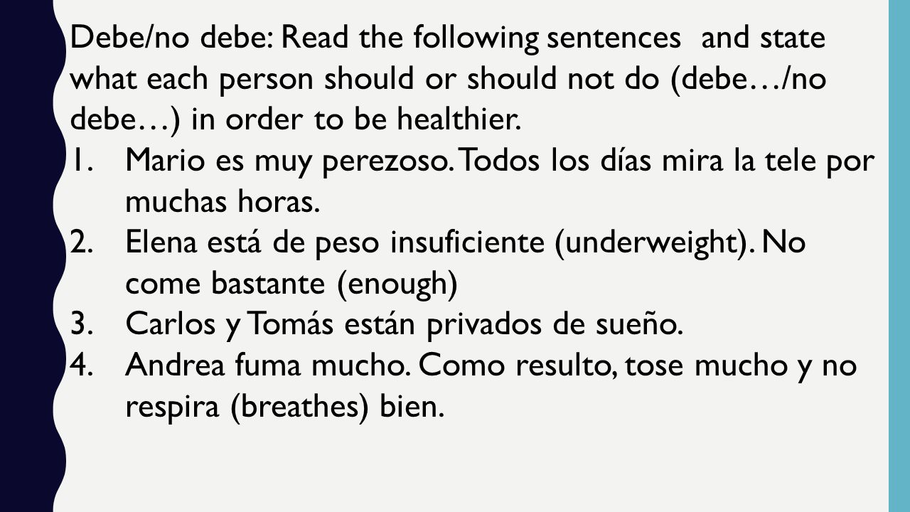 Debe/no debe: Read the following sentences and state what each person should or should not do (debe…/no debe…) in order to be healthier.