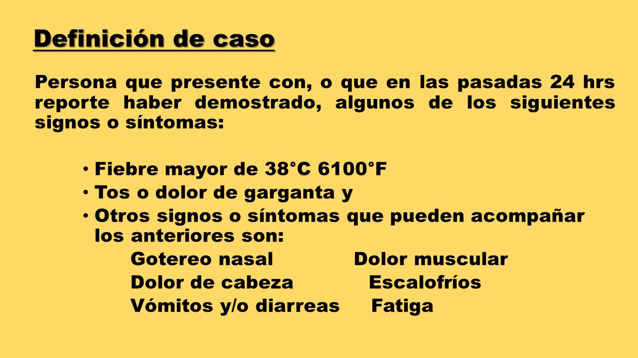 Definición de caso Persona que presente con, o que en las pasadas 24 hrs reporte haber demostrado, algunos de los siguientes signos o síntomas: