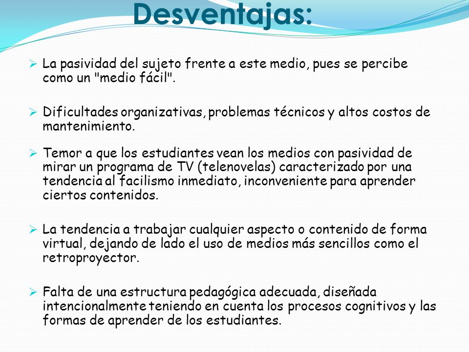 Desventajas: La pasividad del sujeto frente a este medio, pues se percibe como un medio fácil .