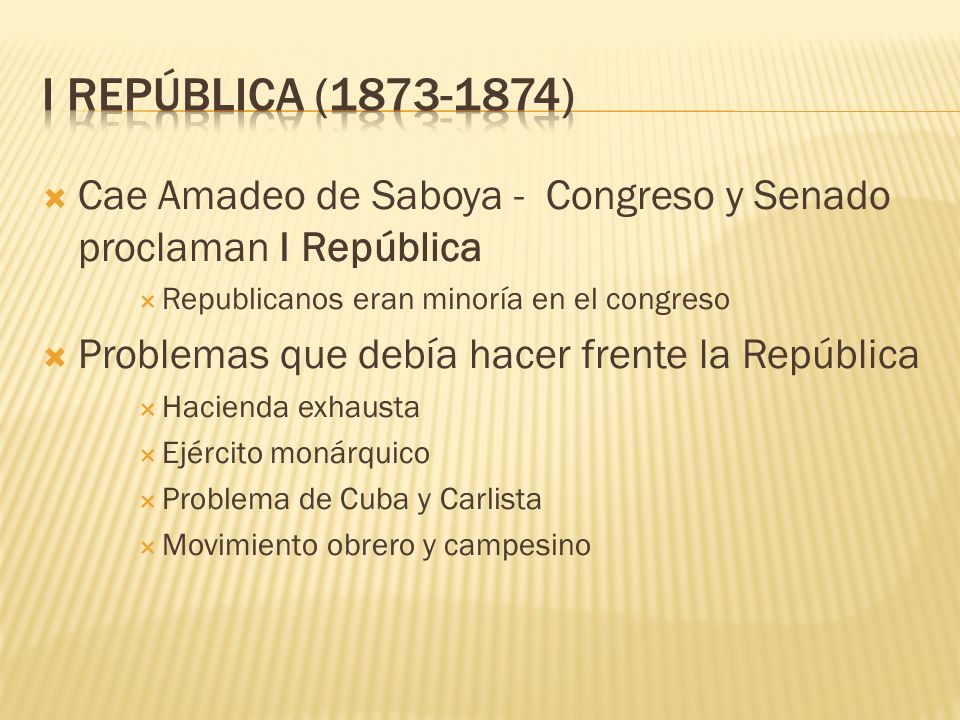 I República ( ) Cae Amadeo de Saboya - Congreso y Senado proclaman I República. Republicanos eran minoría en el congreso.