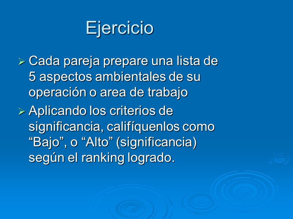 Ejercicio Cada pareja prepare una lista de 5 aspectos ambientales de su operación o area de trabajo.