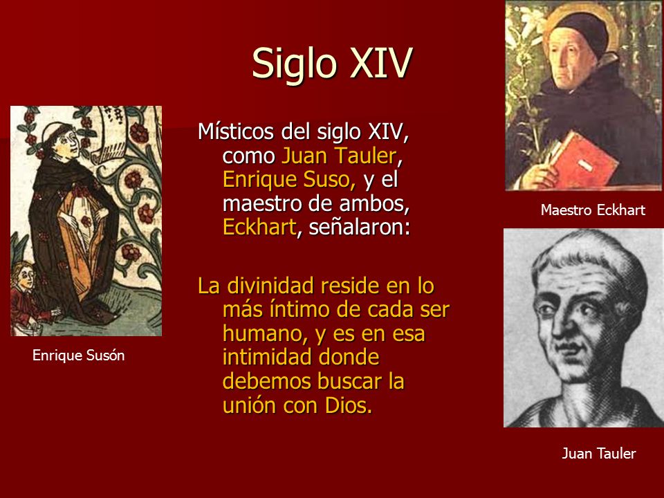 Siglo XIV Místicos del siglo XIV, como Juan Tauler, Enrique Suso, y el maestro de ambos, Eckhart, señalaron: