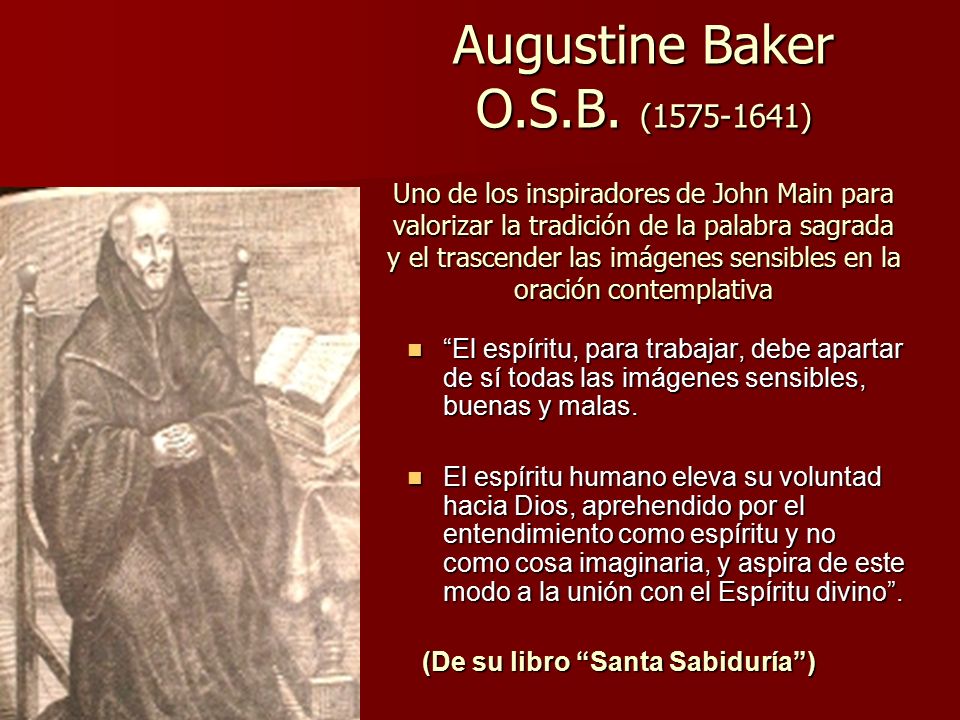 Augustine Baker O.S.B. ( ) Uno de los inspiradores de John Main para valorizar la tradición de la palabra sagrada y el trascender las imágenes sensibles en la oración contemplativa