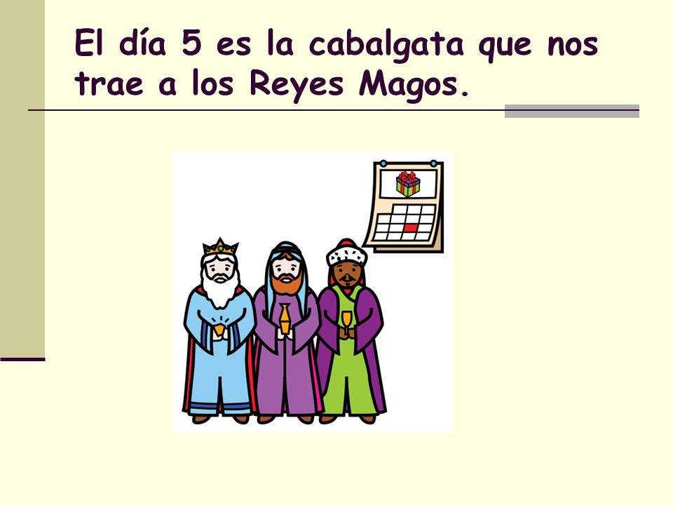 El día 5 es la cabalgata que nos trae a los Reyes Magos.