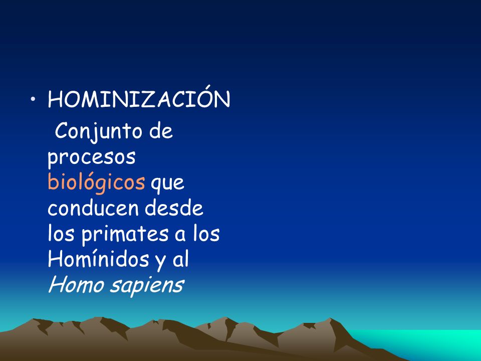 HOMINIZACIÓN Conjunto de procesos biológicos que conducen desde los primates a los Homínidos y al Homo sapiens.