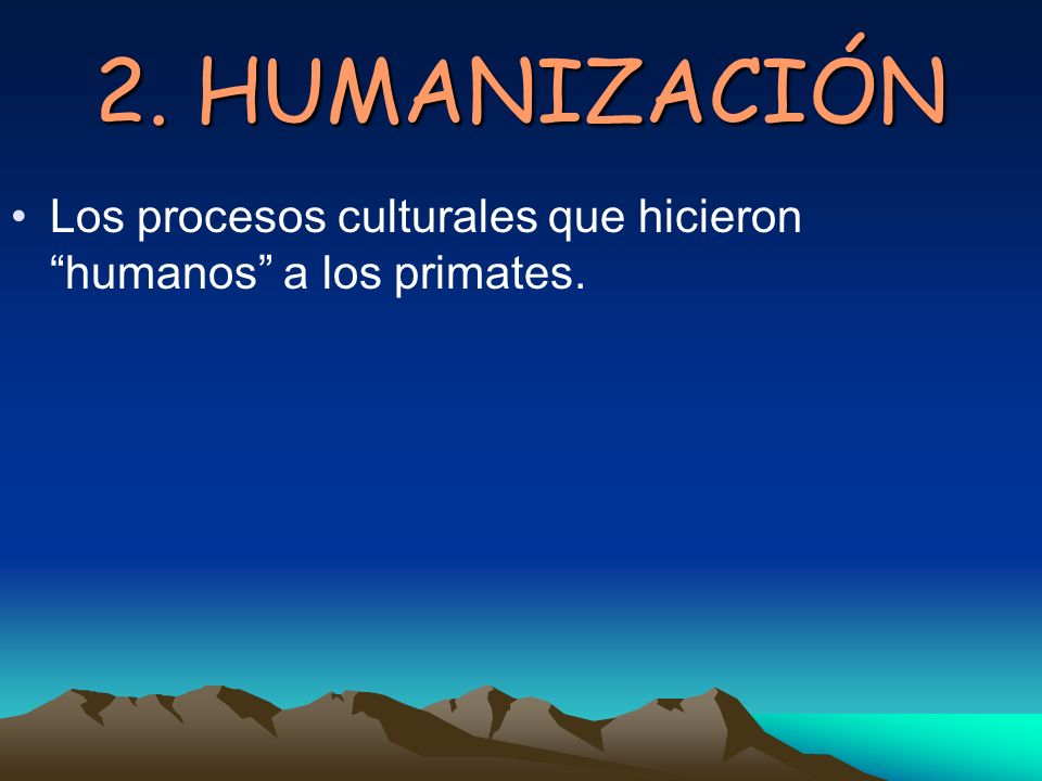 2. HUMANIZACIÓN Los procesos culturales que hicieron humanos a los primates.