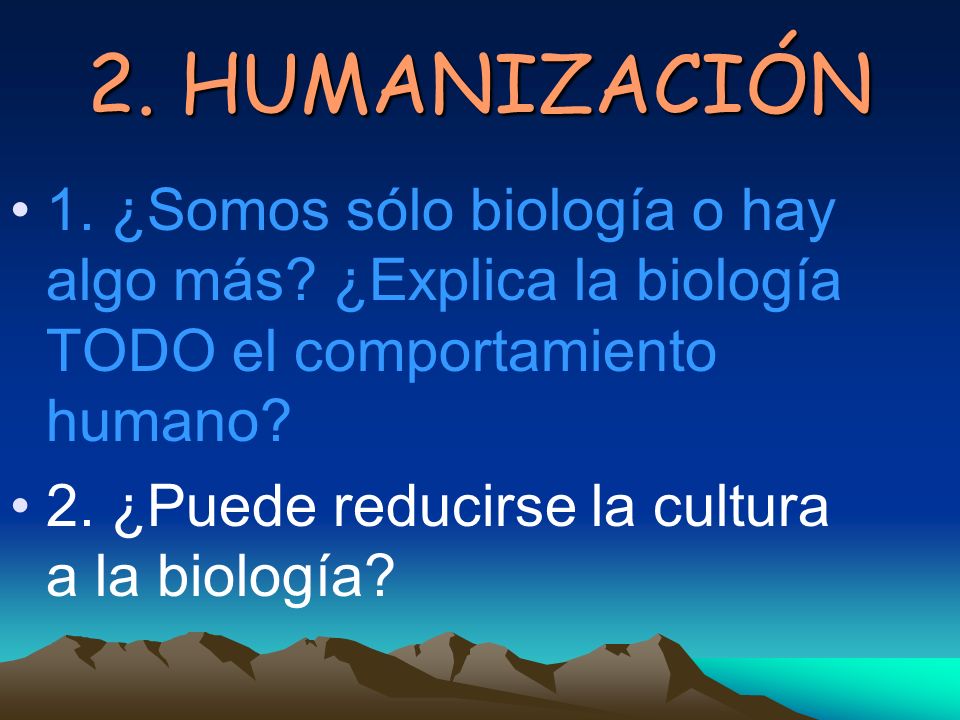 2. HUMANIZACIÓN 1. ¿Somos sólo biología o hay algo más ¿Explica la biología TODO el comportamiento humano