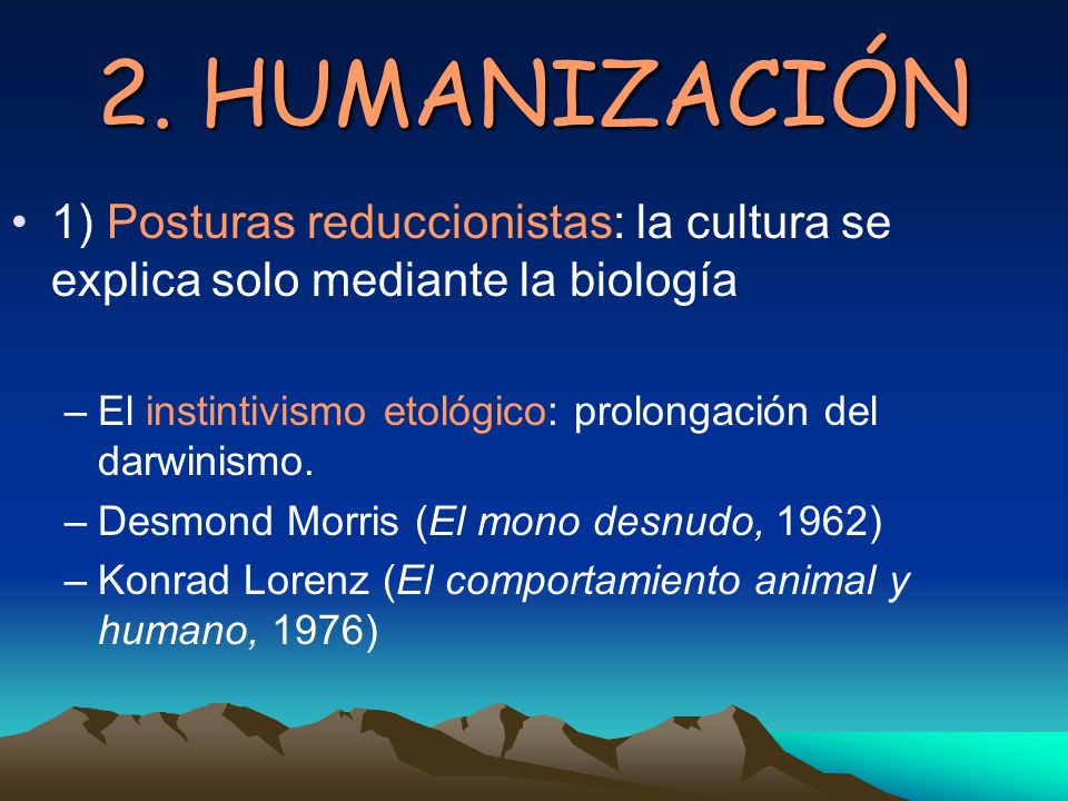 2. HUMANIZACIÓN 1) Posturas reduccionistas: la cultura se explica solo mediante la biología.