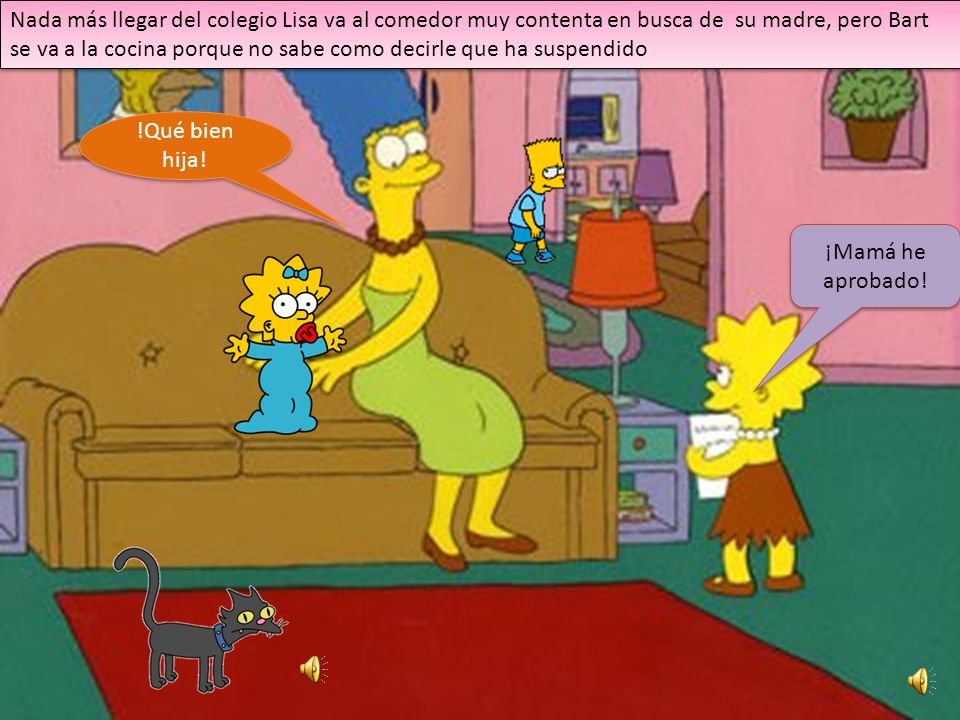 Nada más llegar del colegio Lisa va al comedor muy contenta en busca de su madre, pero Bart se va a la cocina porque no sabe como decirle que ha suspendido