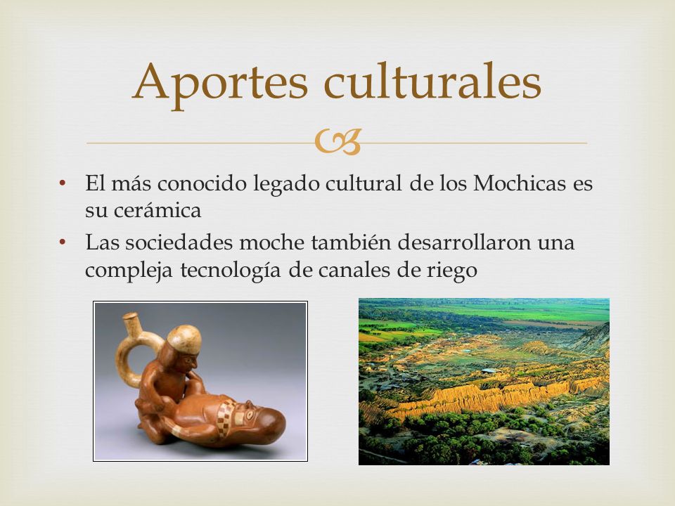 Aportes culturales El más conocido legado cultural de los Mochicas es su cerámica.