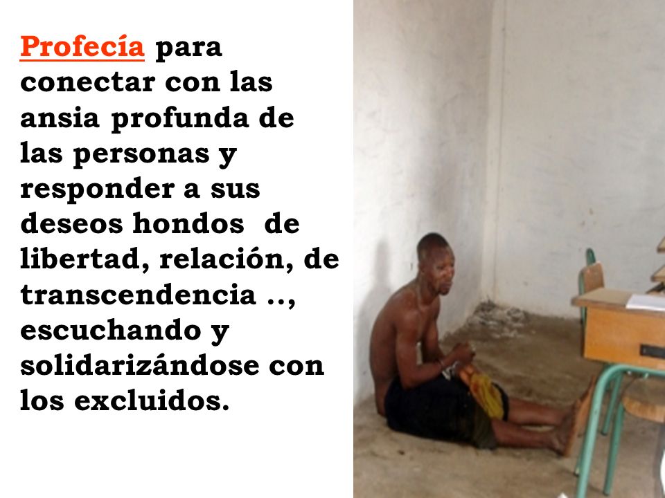 Profecía para conectar con las ansia profunda de las personas y responder a sus deseos hondos de libertad, relación, de transcendencia .., escuchando y solidarizándose con los excluidos.