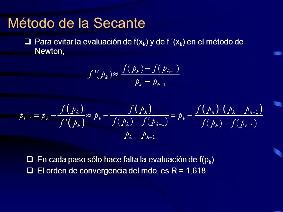 Método de la Secante Para evitar la evaluación de f(xk) y de f ‘(xk) en el método de Newton, En cada paso sólo hace falta la evaluación de f(pk)