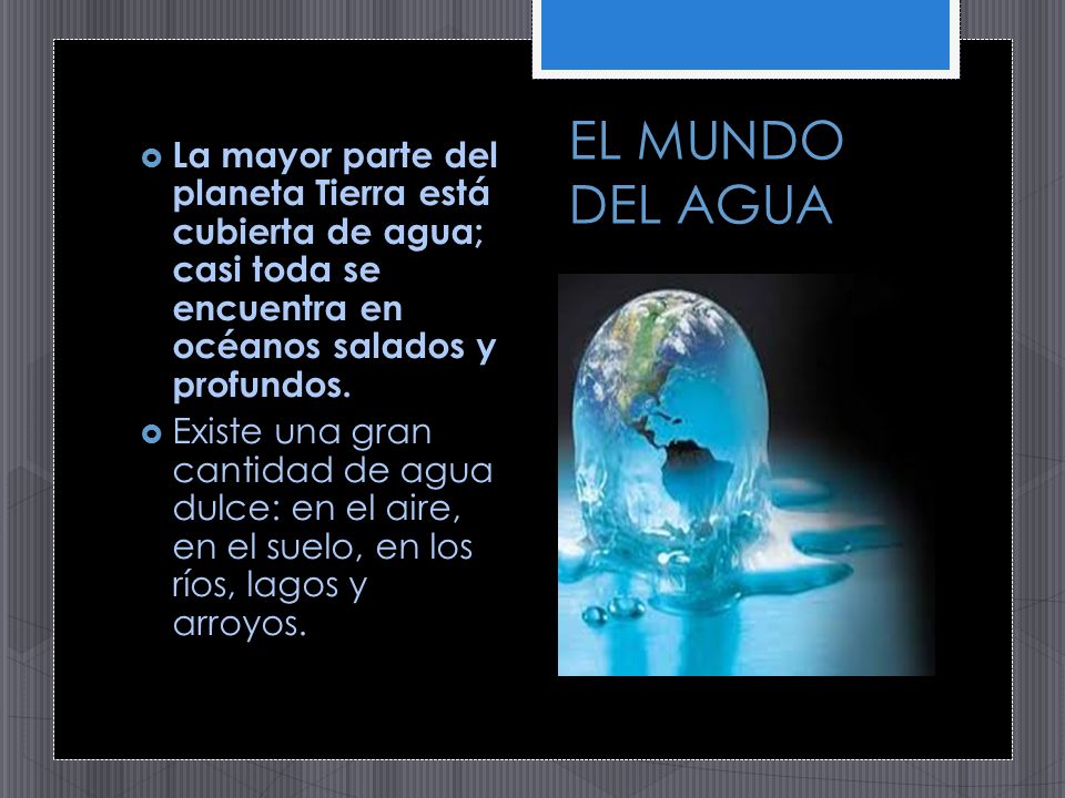 EL MUNDO DEL AGUA La mayor parte del planeta Tierra está cubierta de agua; casi toda se encuentra en océanos salados y profundos.