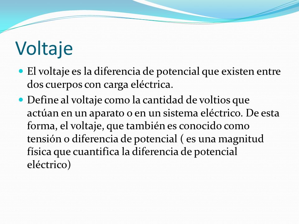 Voltaje El voltaje es la diferencia de potencial que existen entre dos cuerpos con carga eléctrica.