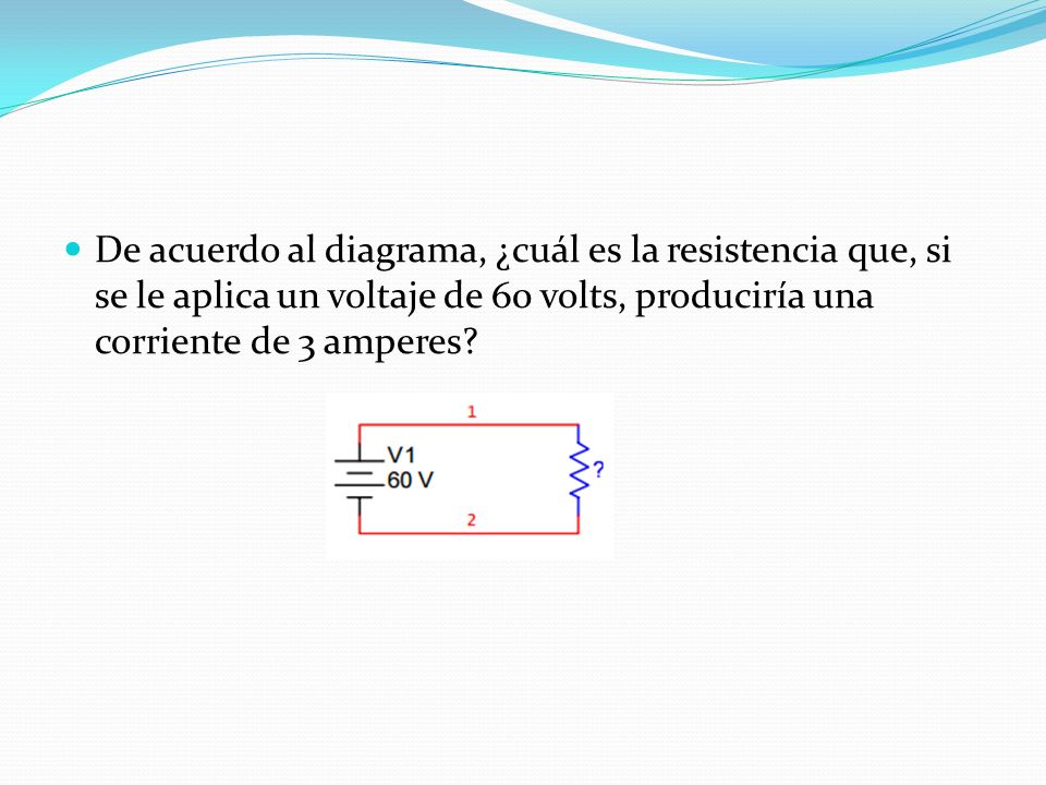 De acuerdo al diagrama, ¿cuál es la resistencia que, si se le aplica un voltaje de 60 volts, produciría una corriente de 3 amperes