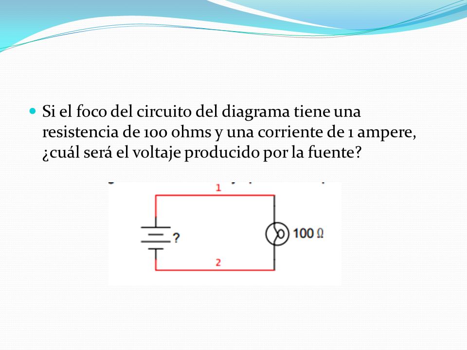 Si el foco del circuito del diagrama tiene una resistencia de 100 ohms y una corriente de 1 ampere, ¿cuál será el voltaje producido por la fuente