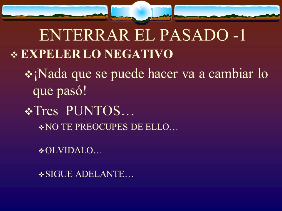 ENTERRAR EL PASADO -1 EXPELER LO NEGATIVO. ¡Nada que se puede hacer va a cambiar lo que pasó! Tres PUNTOS…