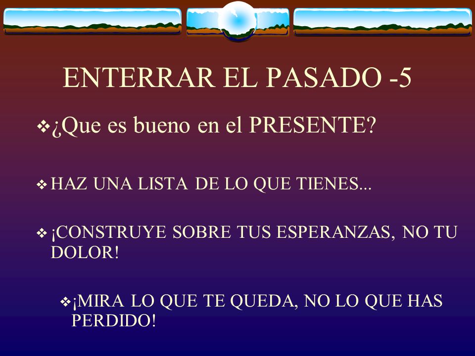 ENTERRAR EL PASADO -5 ¿Que es bueno en el PRESENTE