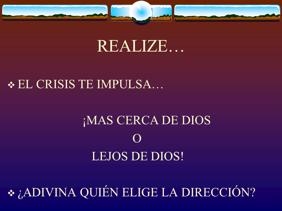 REALIZE… EL CRISIS TE IMPULSA… ¡MAS CERCA DE DIOS O LEJOS DE DIOS!