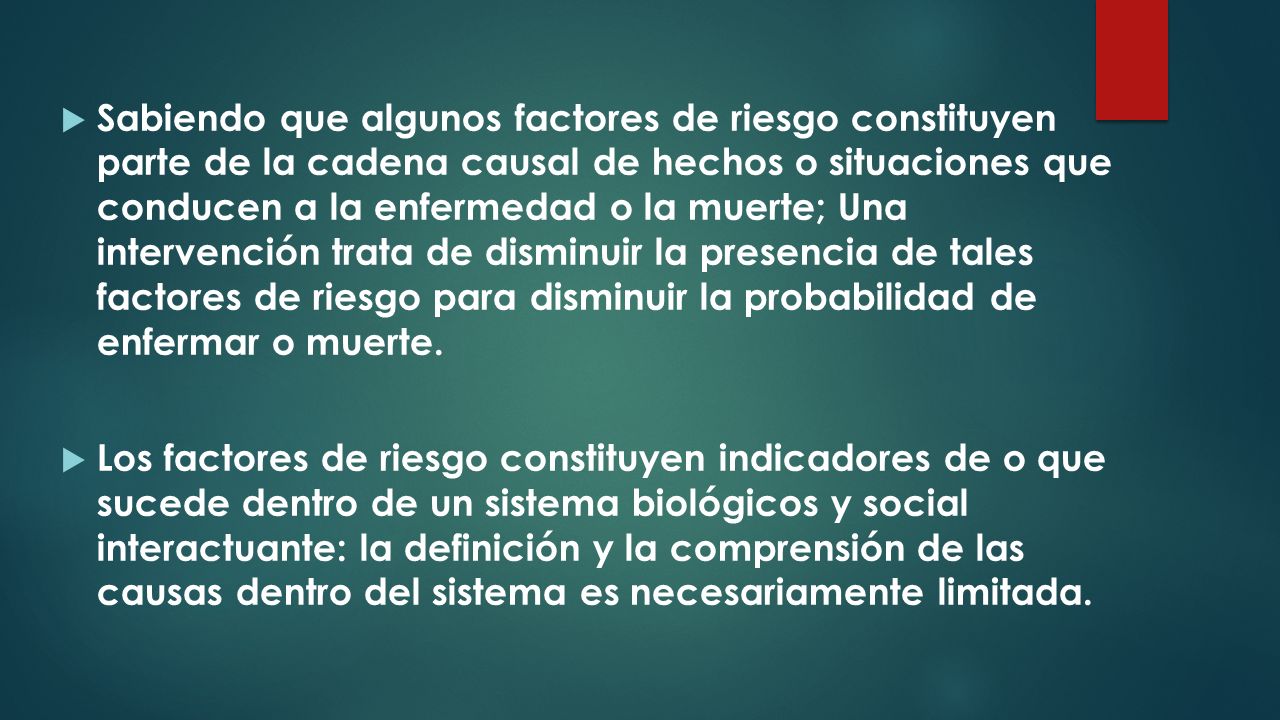 Sabiendo que algunos factores de riesgo constituyen parte de la cadena causal de hechos o situaciones que conducen a la enfermedad o la muerte; Una intervención trata de disminuir la presencia de tales factores de riesgo para disminuir la probabilidad de enfermar o muerte.