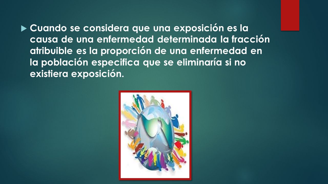 Cuando se considera que una exposición es la causa de una enfermedad determinada la fracción atribuible es la proporción de una enfermedad en la población especifica que se eliminaría si no existiera exposición.