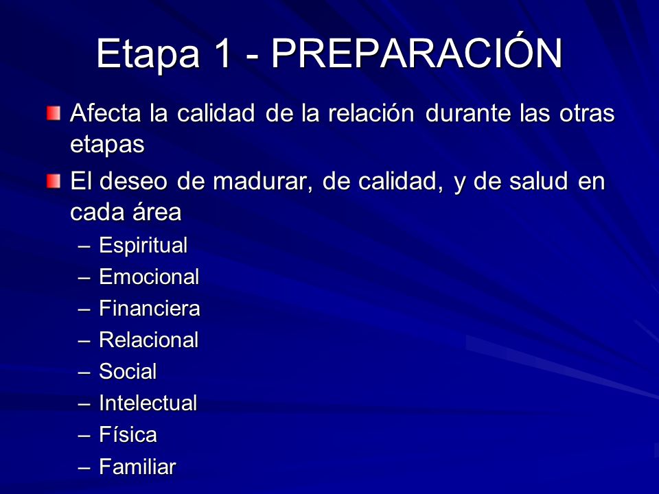 Etapa 1 - PREPARACIÓN Afecta la calidad de la relación durante las otras etapas. El deseo de madurar, de calidad, y de salud en cada área.