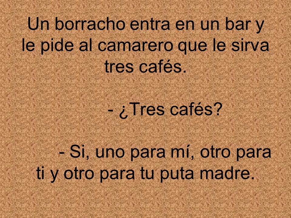 Un borracho entra en un bar y le pide al camarero que le sirva tres cafés.