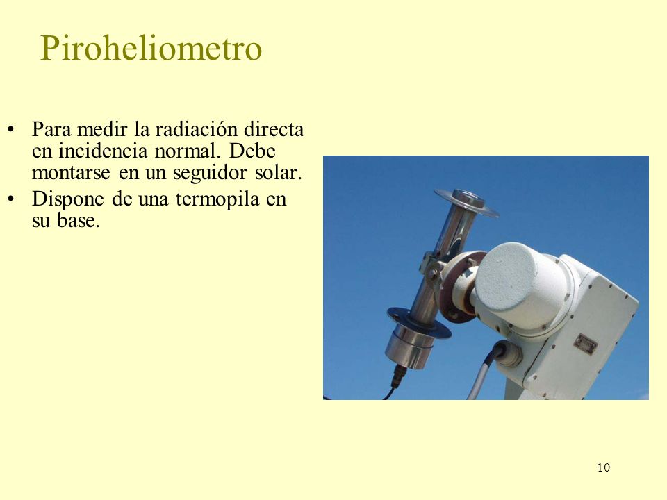 Piroheliometro Para medir la radiación directa en incidencia normal. Debe montarse en un seguidor solar.
