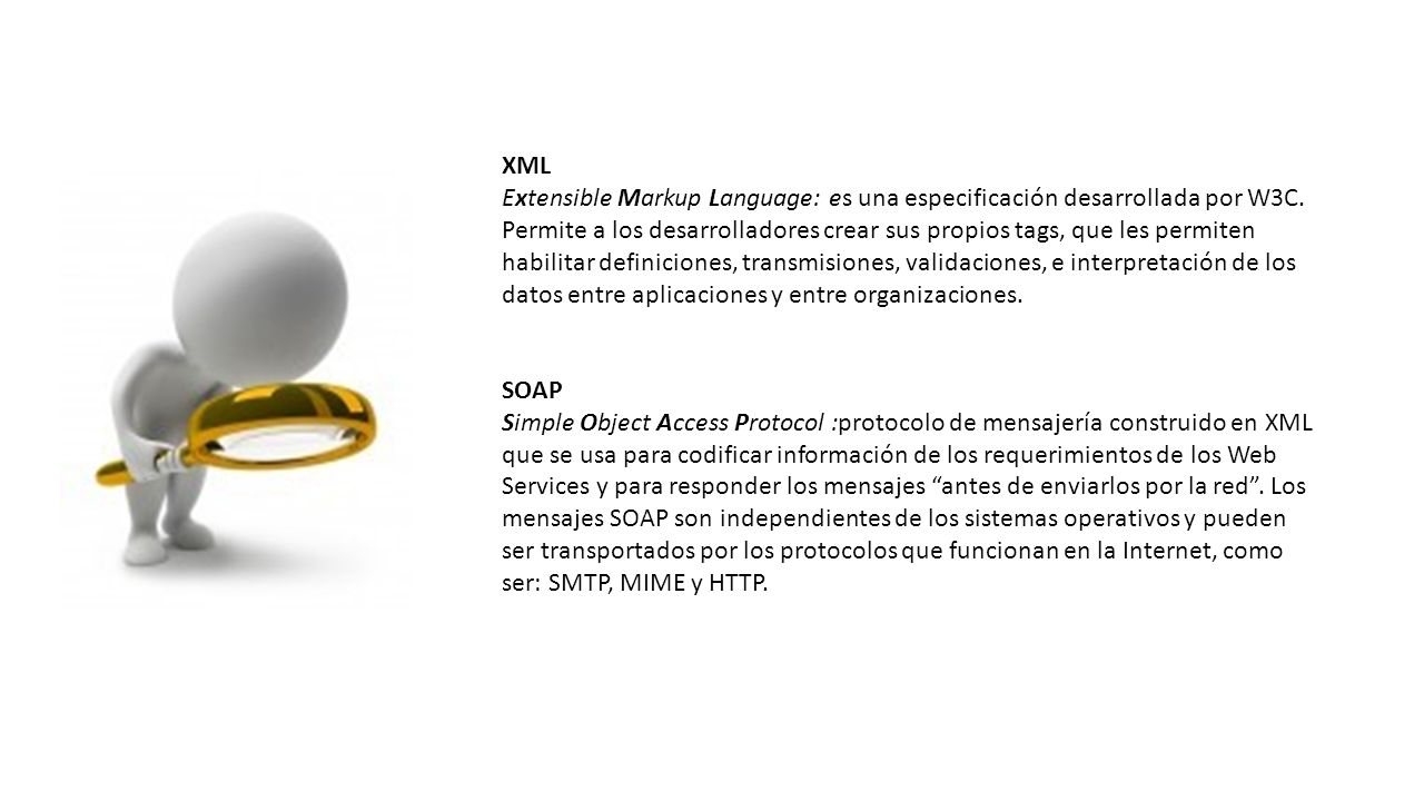 XML Extensible Markup Language: es una especificación desarrollada por W3C. Permite a los desarrolladores crear sus propios tags, que les permiten habilitar definiciones, transmisiones, validaciones, e interpretación de los datos entre aplicaciones y entre organizaciones.