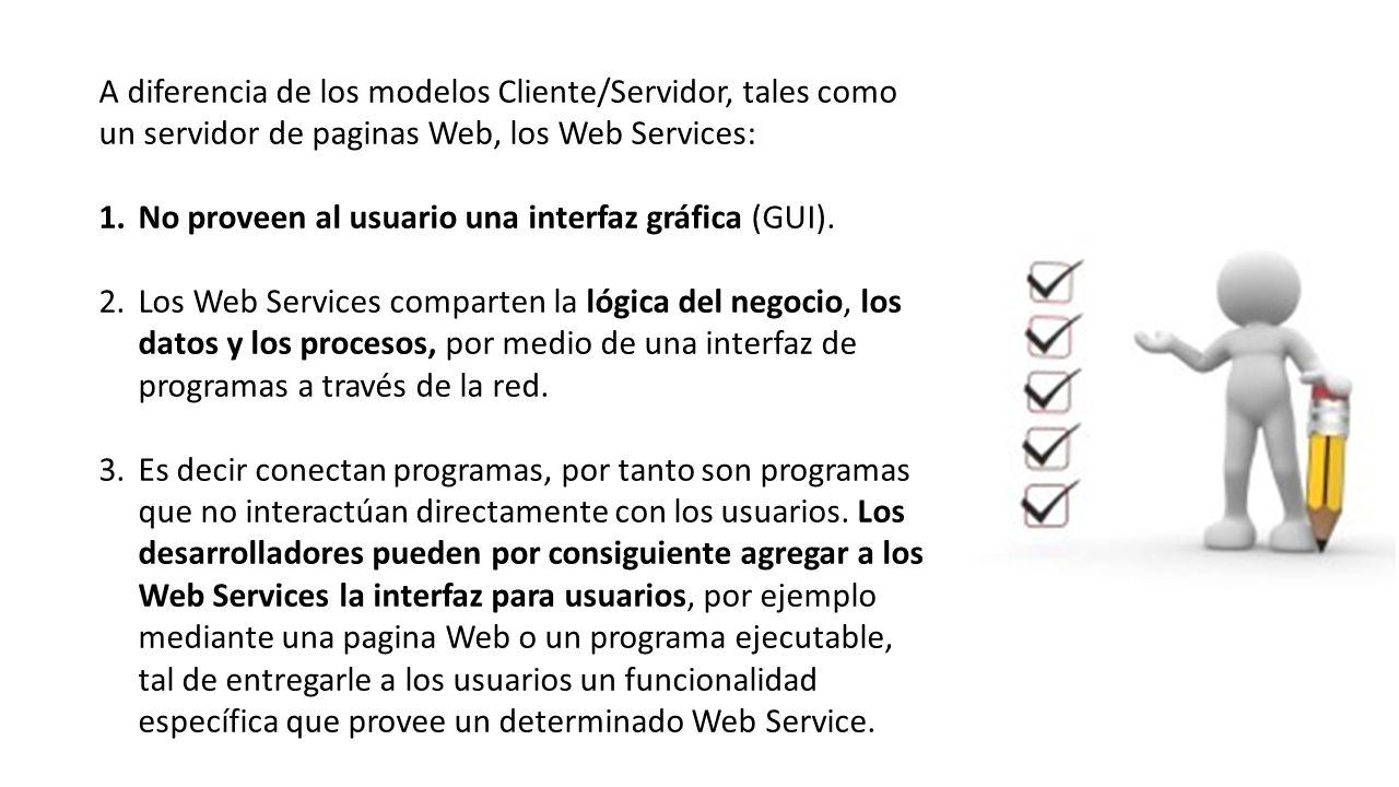 A diferencia de los modelos Cliente/Servidor, tales como un servidor de paginas Web, los Web Services: