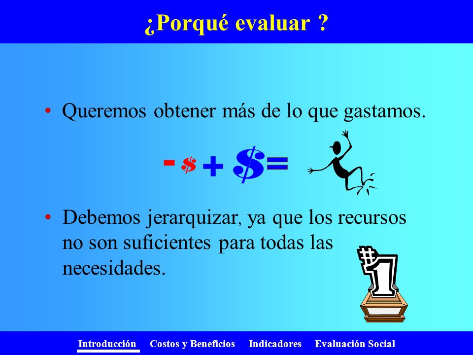 - + ¿Porqué evaluar Queremos obtener más de lo que gastamos.
