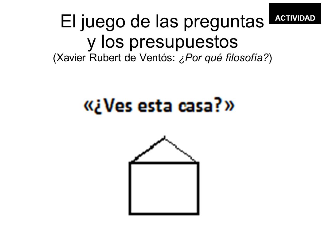 ACTIVIDAD El juego de las preguntas y los presupuestos (Xavier Rubert de Ventós: ¿Por qué filosofía )