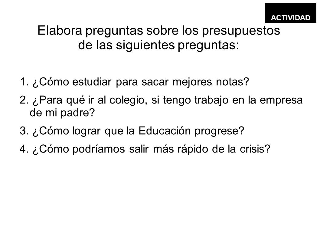 Elabora preguntas sobre los presupuestos de las siguientes preguntas: