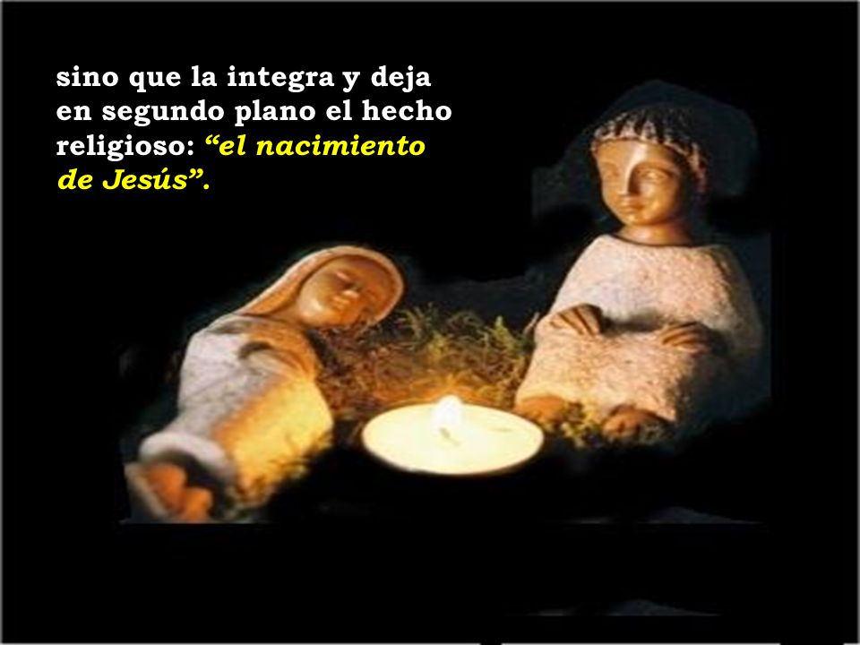 sino que la integra y deja en segundo plano el hecho religioso: el nacimiento de Jesús .