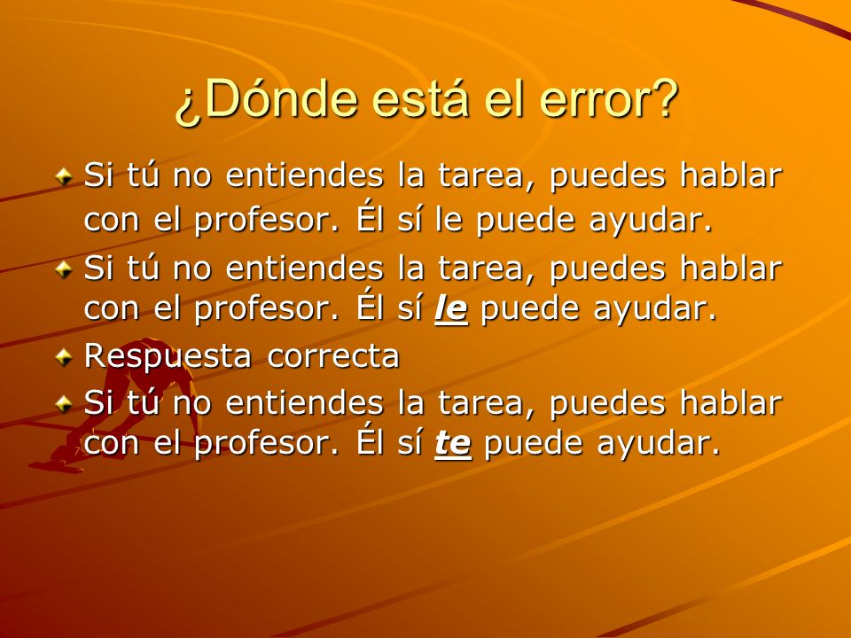 ¿Dónde está el error Si tú no entiendes la tarea, puedes hablar con el profesor. Él sí le puede ayudar.