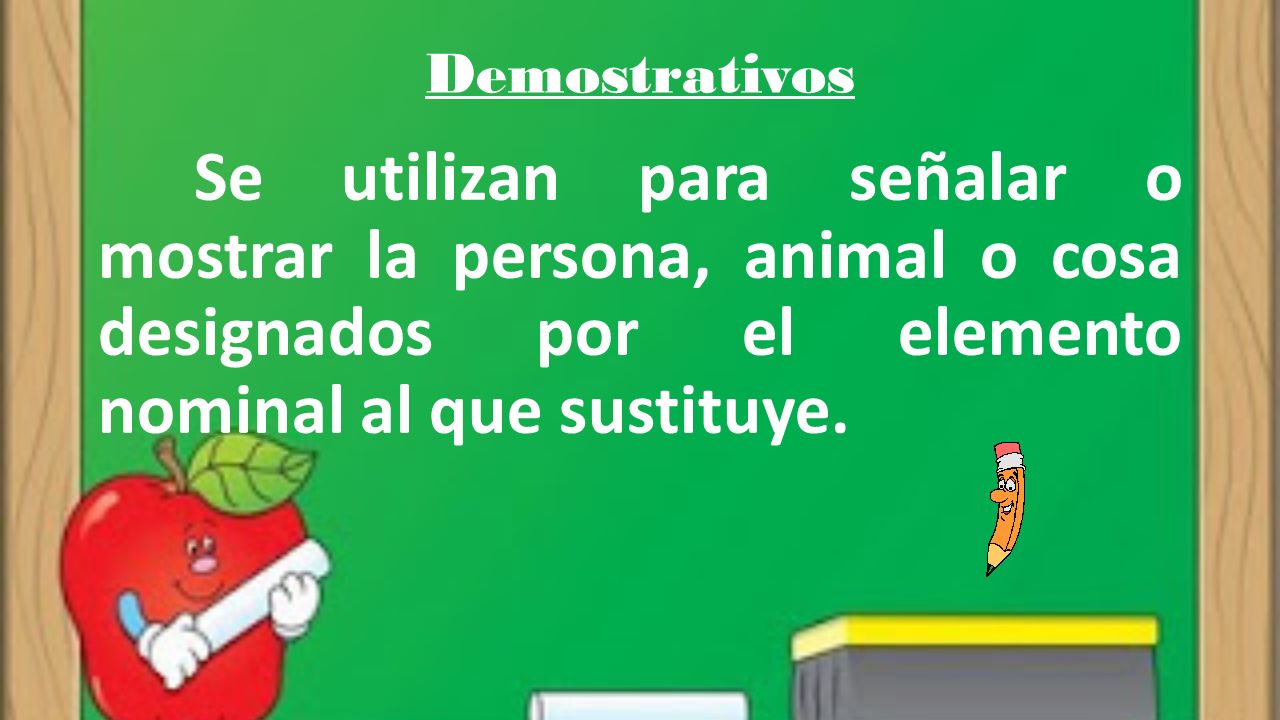 Demostrativos Se utilizan para señalar o mostrar la persona, animal o cosa designados por el elemento nominal al que sustituye.